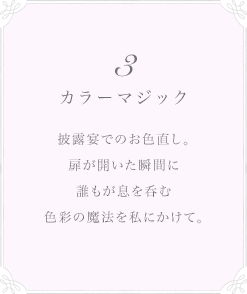 3 カラーマジック 披露宴でのお色直し。扉が開いた瞬間に誰もが息を呑む色彩の魔法を私にかけて。